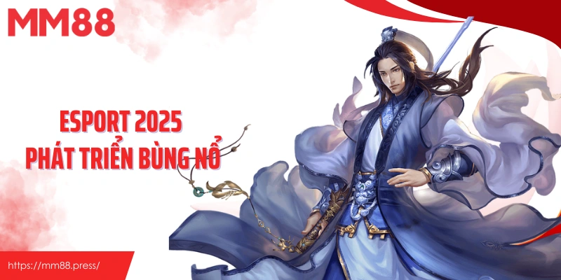 Esport 2025 phát triển bùng nổ