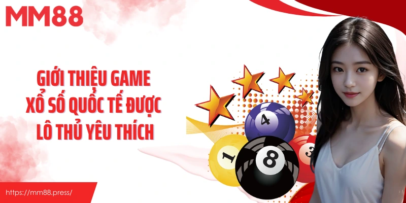 Giới thiệu game xổ số quốc tế được lô thủ yêu thích