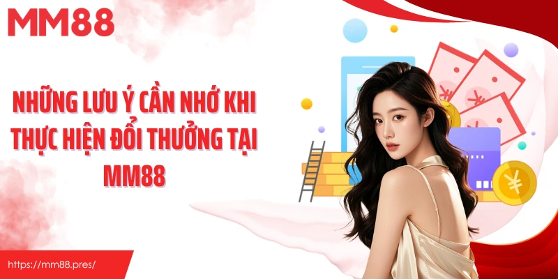 Những lưu ý cần nhớ khi thực hiện đổi thưởng tại MM88