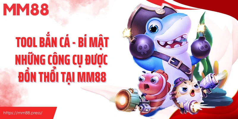 Tool Bắn Cá - Bí Mật Những Công Cụ Được Đồn Thổi Tại Mm88