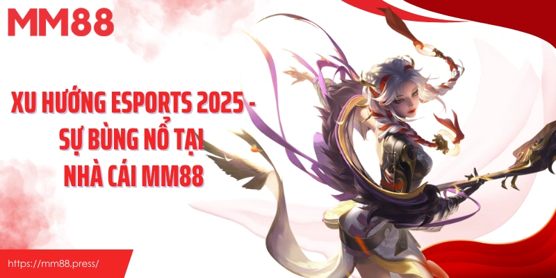 Xu Hướng Esports 2025 - Sự Bùng Nổ Tại Nhà Cái Mm88